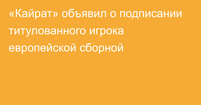 «Кайрат» объявил о подписании титулованного игрока европейской сборной