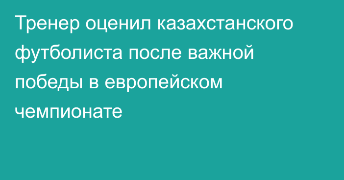 Тренер оценил казахстанского футболиста после важной победы в европейском чемпионате