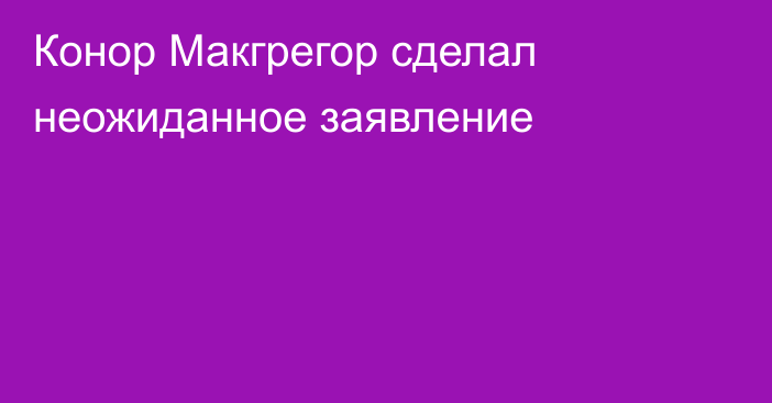 Конор Макгрегор сделал неожиданное заявление