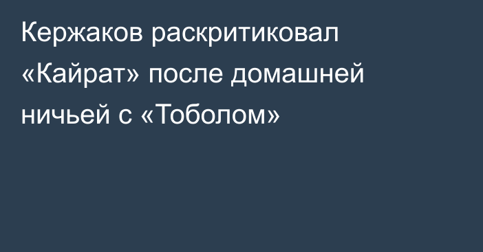 Кержаков раскритиковал «Кайрат» после домашней ничьей с «Тоболом»