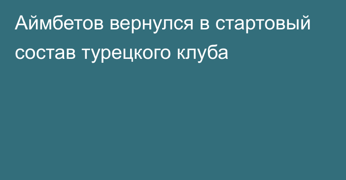 Аймбетов вернулся в стартовый состав турецкого клуба