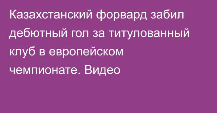 Казахстанский форвард забил дебютный гол за титулованный клуб в европейском чемпионате. Видео