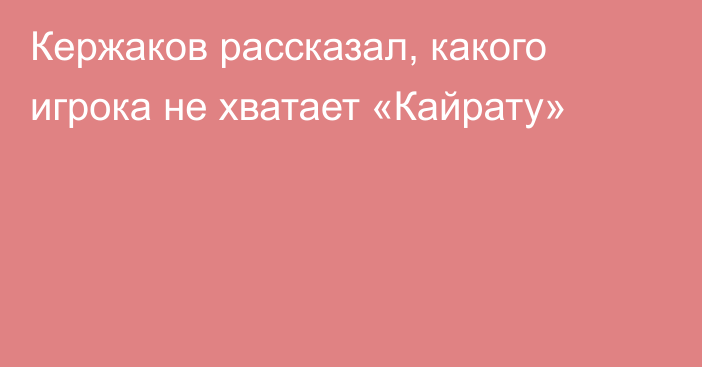 Кержаков рассказал, какого игрока не хватает «Кайрату»