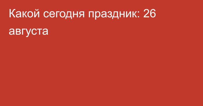 Какой сегодня праздник: 26 августа