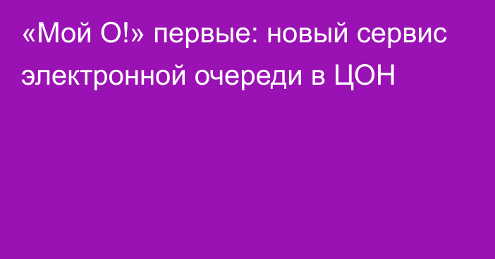 «Мой О!» первые: новый сервис электронной очереди в ЦОН