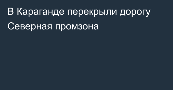 В Караганде перекрыли дорогу Северная промзона