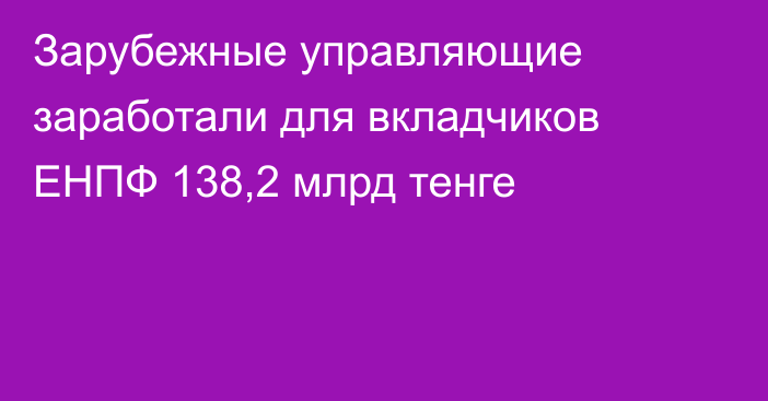 Зарубежные управляющие заработали для вкладчиков ЕНПФ 138,2 млрд тенге