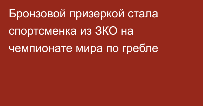 Бронзовой призеркой стала спортсменка из ЗКО на чемпионате мира по гребле