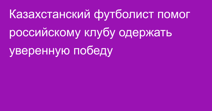 Казахстанский футболист помог российскому клубу одержать уверенную победу