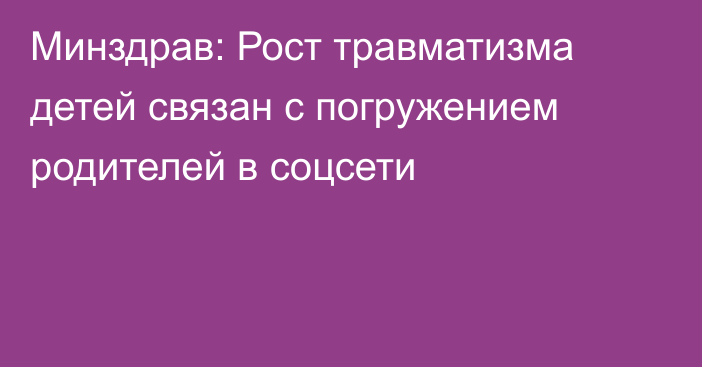 Минздрав: Рост травматизма детей связан с погружением родителей в соцсети