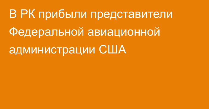 В РК прибыли представители Федеральной авиационной администрации США