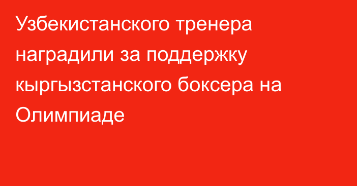 Узбекистанского тренера наградили за поддержку кыргызстанского боксера на Олимпиаде