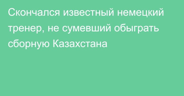 Скончался известный немецкий тренер, не сумевший обыграть сборную Казахстана