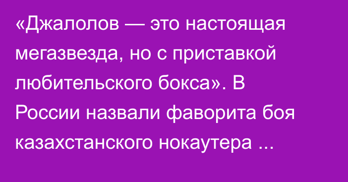 «Джалолов — это настоящая мегазвезда, но с приставкой любительского бокса». В России назвали фаворита боя казахстанского нокаутера против узбекистанца