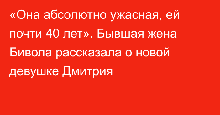 «Она абсолютно ужасная, ей почти 40 лет». Бывшая жена Бивола рассказала о новой девушке Дмитрия