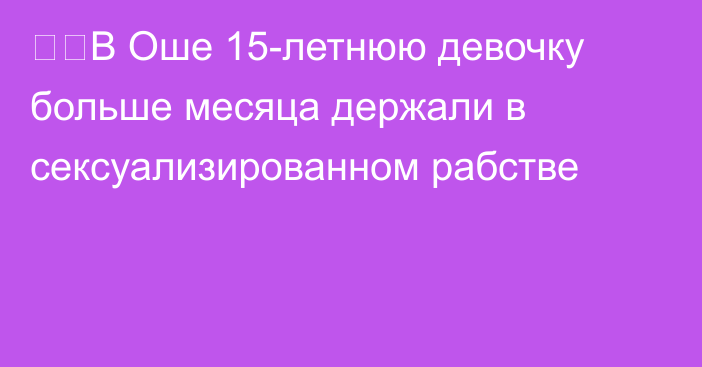 ❗️В Оше 15-летнюю девочку больше месяца держали в сексуализированном рабстве