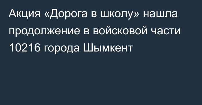 Акция «Дорога в школу» нашла продолжение в войсковой части 10216 города Шымкент