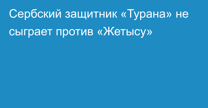 Сербский защитник «Турана» не сыграет против «Жетысу»