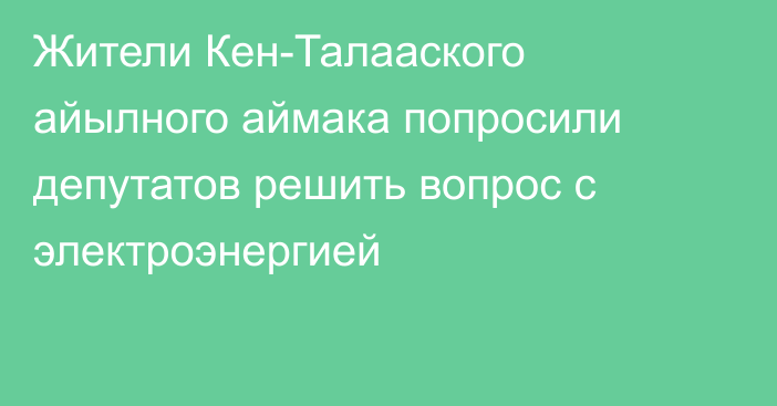 Жители Кен-Талааского айылного аймака попросили депутатов решить вопрос с электроэнергией