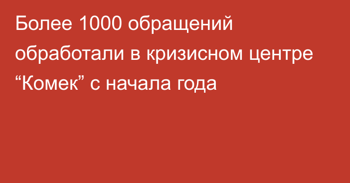 Более 1000 обращений обработали в кризисном центре “Комек” с начала года