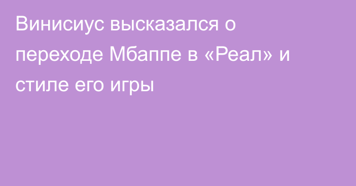 Винисиус высказался о переходе Мбаппе в «Реал» и стиле его игры