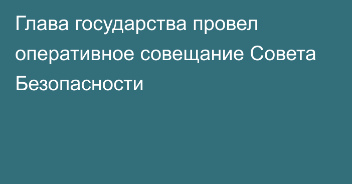 Глава государства провел оперативное совещание Совета Безопасности