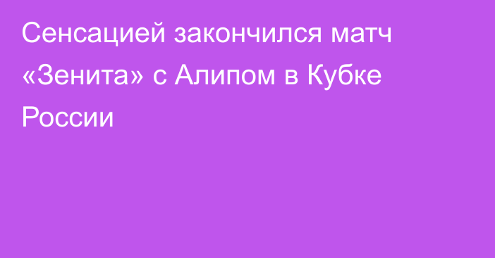 Сенсацией закончился матч «Зенита» с Алипом в Кубке России