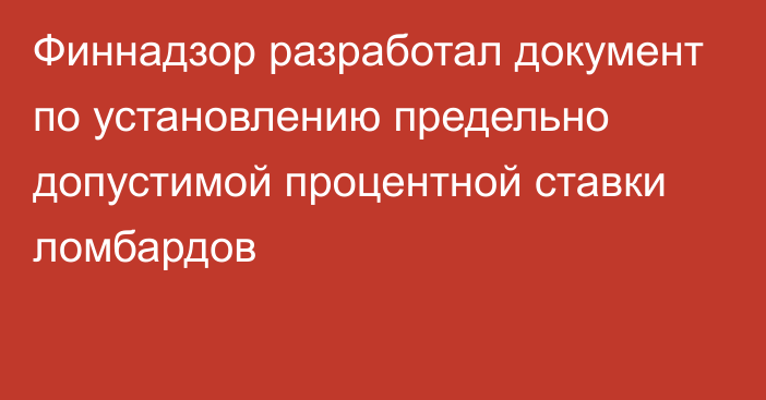 Финнадзор разработал документ по установлению предельно допустимой процентной ставки ломбардов