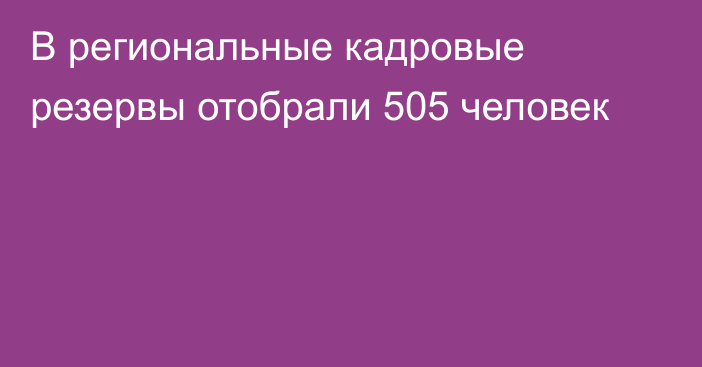 В региональные кадровые резервы отобрали 505 человек