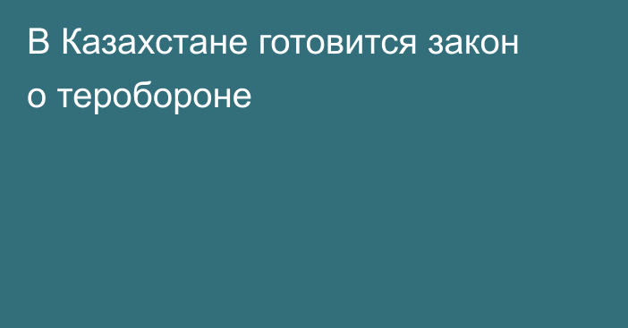 В Казахстане готовится закон о теробороне