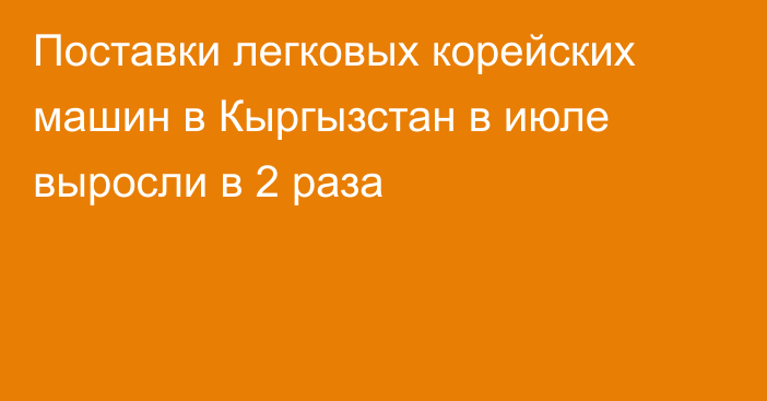 Поставки легковых корейских машин в Кыргызстан в июле выросли в 2 раза