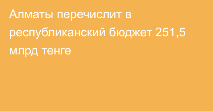 Алматы перечислит в республиканский бюджет 251,5 млрд тенге