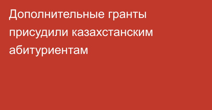 Дополнительные гранты присудили казахстанским абитуриентам