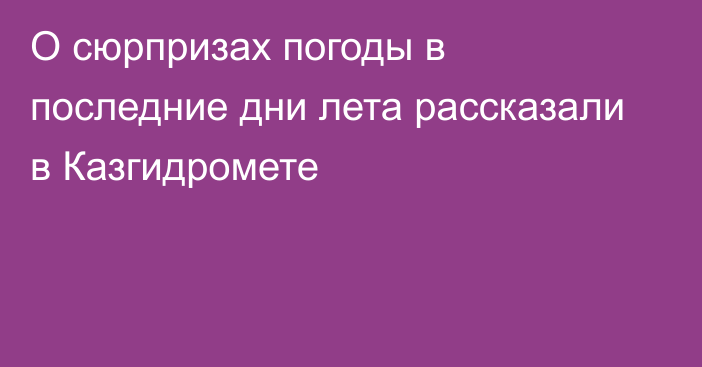 О сюрпризах погоды в последние дни лета рассказали в Казгидромете