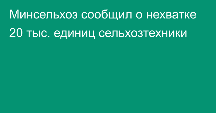 Минсельхоз сообщил о нехватке 20 тыс. единиц сельхозтехники