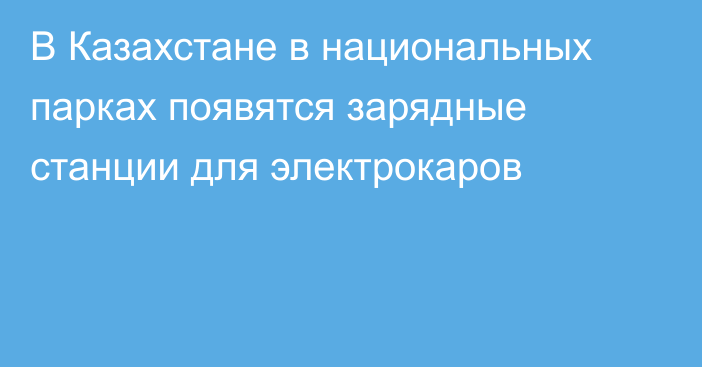 В Казахстане в национальных парках появятся зарядные станции для электрокаров