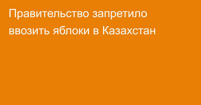 Правительство запретило ввозить яблоки в Казахстан