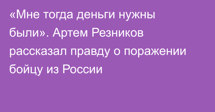 «Мне тогда деньги нужны были». Артем Резников рассказал правду о поражении бойцу из России