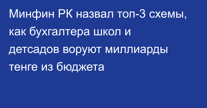 Минфин РК назвал топ-3 схемы, как бухгалтера школ и детсадов воруют миллиарды тенге из бюджета