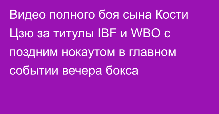 Видео полного боя сына Кости Цзю за титулы IBF и WBO с поздним нокаутом в главном событии вечера бокса