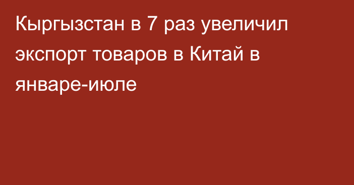 Кыргызстан в 7 раз увеличил экспорт товаров в Китай в январе-июле