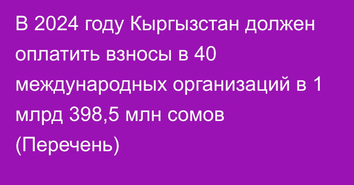 В 2024 году Кыргызстан должен оплатить взносы в 40 международных организаций в 1 млрд 398,5 млн сомов (Перечень)