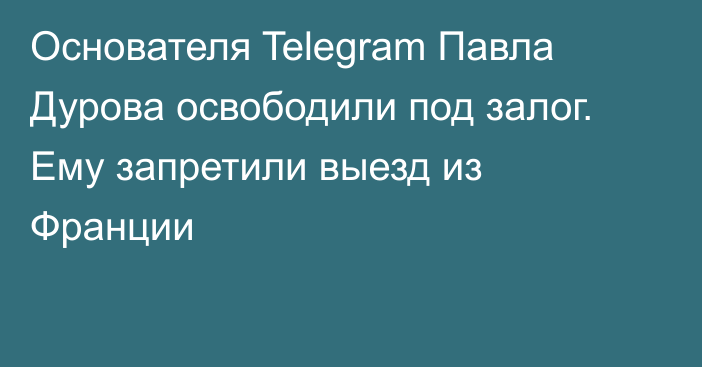 Основателя Telegram Павла Дурова освободили под залог. Ему запретили выезд из Франции