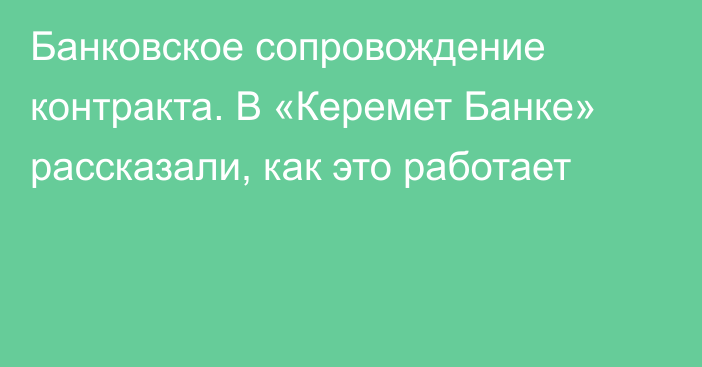 Банковское сопровождение контракта. В «Керемет Банке» рассказали, как это работает