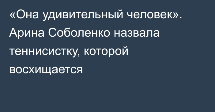 «Она удивительный человек». Арина Соболенко назвала теннисистку, которой восхищается