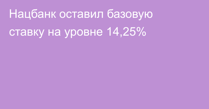 Нацбанк оставил базовую ставку на уровне 14,25%