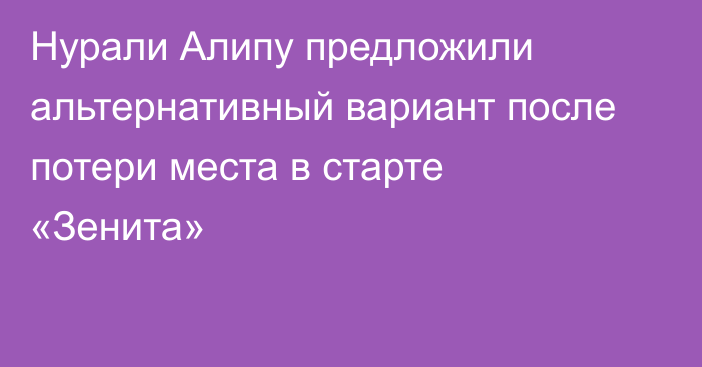 Нурали Алипу предложили альтернативный вариант после потери места в старте «Зенита»