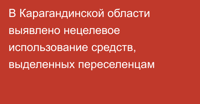 В Карагандинской области выявлено нецелевое использование средств, выделенных переселенцам