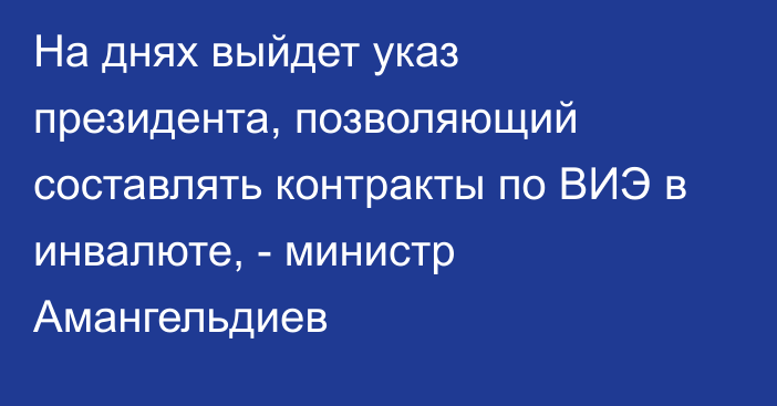 На днях выйдет указ президента, позволяющий составлять контракты по ВИЭ в инвалюте, - министр Амангельдиев