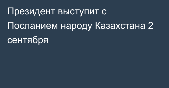 Президент выступит с Посланием народу Казахстана 2 сентября